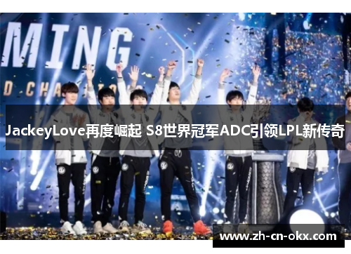 JackeyLove再度崛起 S8世界冠军ADC引领LPL新传奇