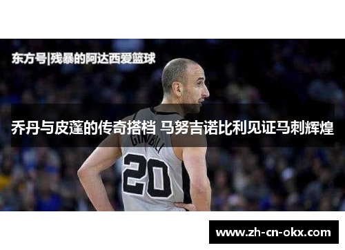 乔丹与皮蓬的传奇搭档 马努吉诺比利见证马刺辉煌